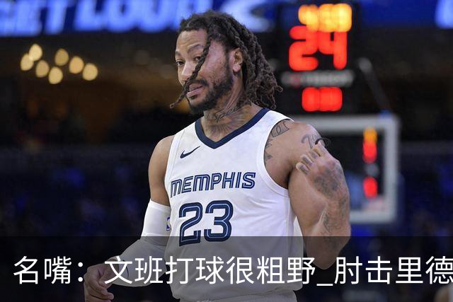 名嘴：文班打球很粗野 肘击里德&推倒布伦森 不握手就是失败者